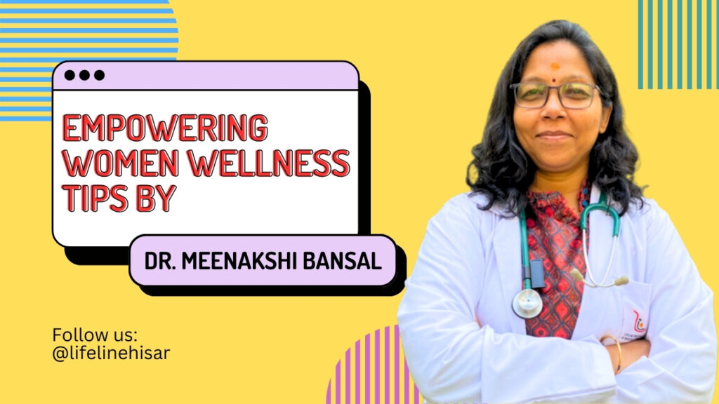 Empowering Women: Wellness Tips by Dr. Meenakshi Bansal, Lifeline Hissar